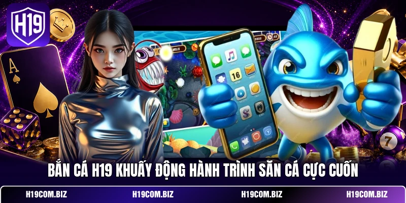 Bắn cá H19 khuấy động hành trình săn cá cực cuốn