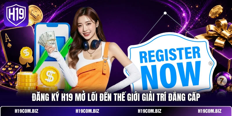 Đăng ký H19 mở lối đến thế giới giải trí đẳng cấp