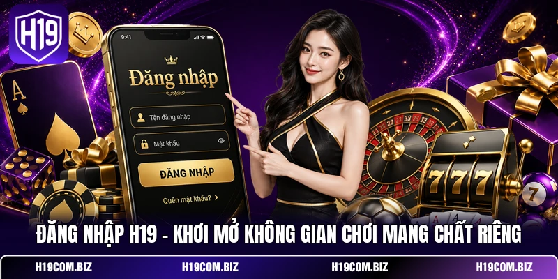 Đăng Nhập H19 - Khơi Mở Không Gian Chơi Mang Chất Riêng 1 Đăng Nhập H19