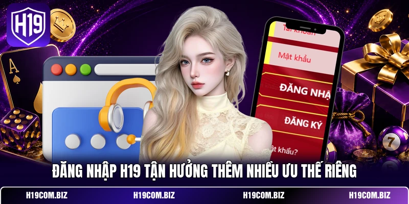 Đăng Nhập H19 - Khơi Mở Không Gian Chơi Mang Chất Riêng 2 Đăng nhập H19 tận hưởng thêm nhiều ưu thế riêng