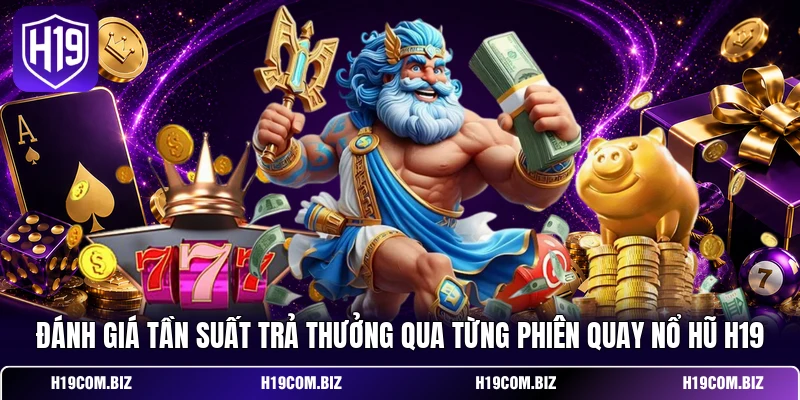 Đánh giá tần suất trả thưởng qua từng phiên quay nổ hũ H19