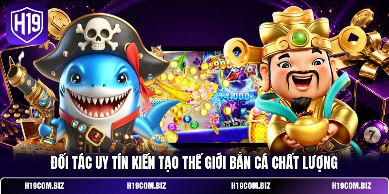 Đối tác uy tín kiến tạo thế giới bắn cá chất lượng