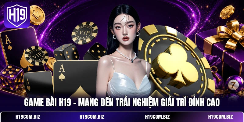 Game Bài H19 - Mang Đến Trải Nghiệm Giải Trí Đỉnh Cao 1 Game Bài H19
