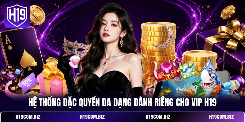 Hệ thống đặc quyền đa dạng dành riêng cho VIP H19