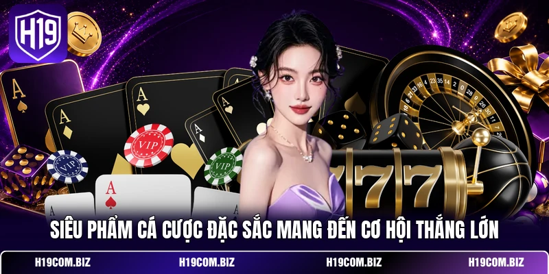 Game Bài H19 - Mang Đến Trải Nghiệm Giải Trí Đỉnh Cao 3 Siêu phẩm cá cược đặc sắc mang đến cơ hội thắng lớn