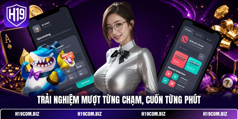 Tải App H19 - Siêu Ứng Dụng Giải Trí Bứt Phá Giới Hạn 4 Trải nghiệm mượt từng chạm, cuốn từng phút